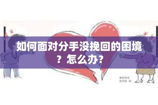 如何面对分手没挽回的困境？怎么办？