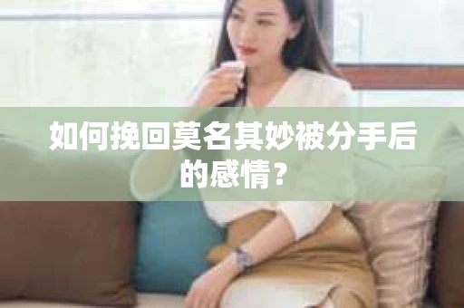 如何挽回莫名其妙被分手后的感情？