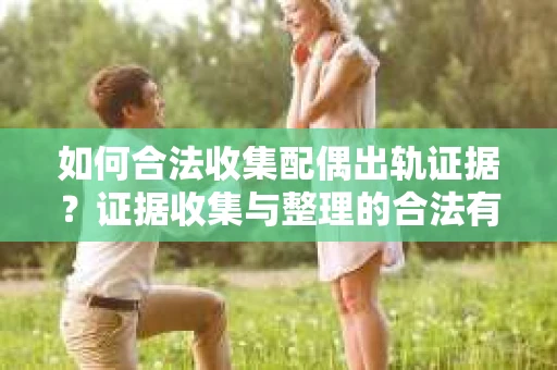 如何合法收集配偶出轨证据？证据收集与整理的合法有效策略