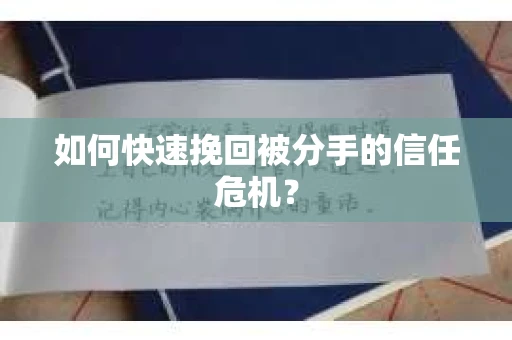 如何快速挽回被分手的信任危机？