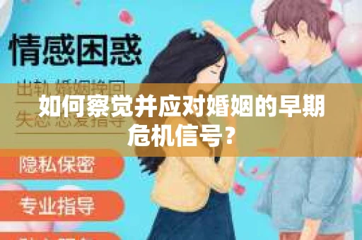 如何察觉并应对婚姻的早期危机信号？
