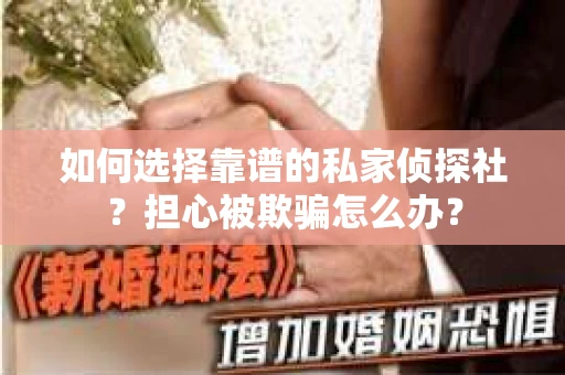 如何选择靠谱的私家侦探社？担心被欺骗怎么办？