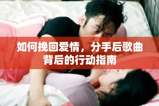 如何挽回爱情，分手后歌曲背后的行动指南