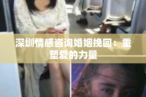 深圳情感咨询婚姻挽回：重塑爱的力量