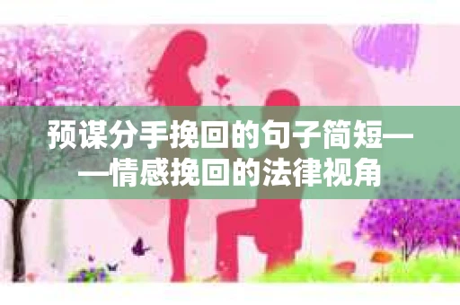 预谋分手挽回的句子简短——情感挽回的法律视角