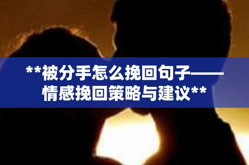 **被分手怎么挽回句子——情感挽回策略与建议**