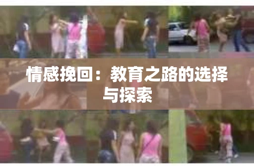 情感挽回:教育之路的选择与探索 情感挽回:教育之路的选择与探索