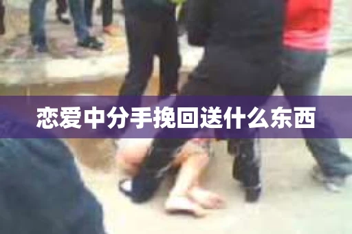 恋爱中分手挽回送什么东西