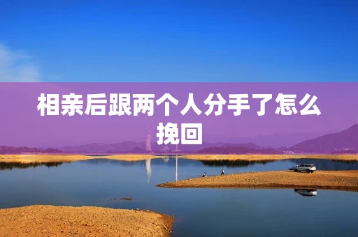 相亲后跟两个人分手了怎么挽回