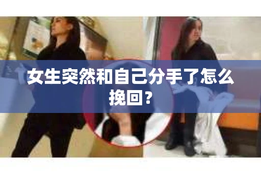 女生突然和自己分手了怎么挽回? 女生突然和自己分手了怎么挽回?
