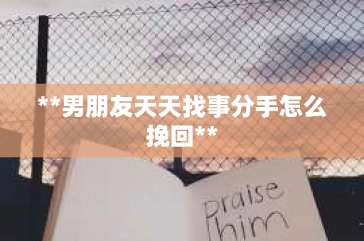 **男朋友天天找事分手怎么挽回**