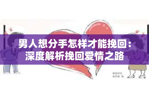 男人想分手怎样才能挽回：深度解析挽回爱情之路