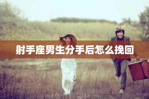 射手座男生分手后怎么挽回