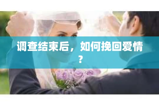 调查结束后，如何挽回爱情？