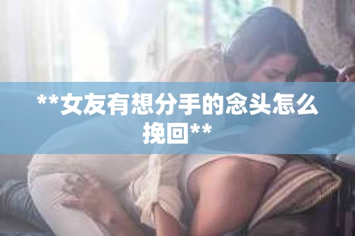 **女友有想分手的念头怎么挽回**