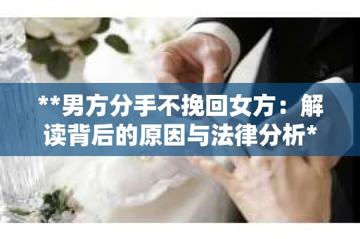 **男方分手不挽回女方：解读背后的原因与法律分析**
