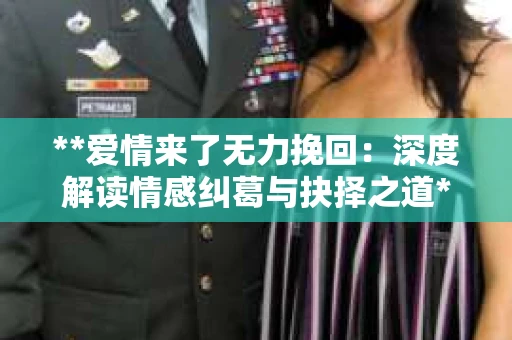 **爱情来了无力挽回：深度解读情感纠葛与抉择之道**