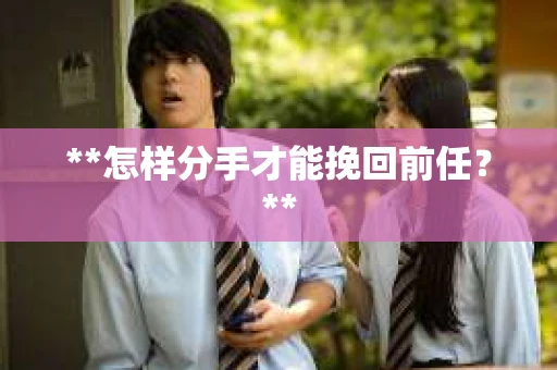 **怎样分手才能挽回前任？**