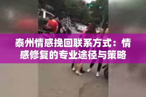 泰州情感挽回联系方式：情感修复的专业途径与策略
