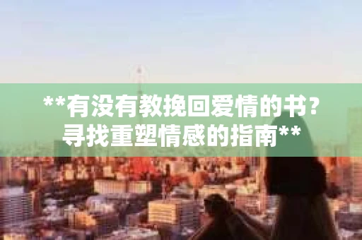**有没有教挽回爱情的书？寻找重塑情感的指南**