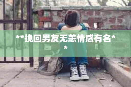 **挽回男友无恙情感有名**