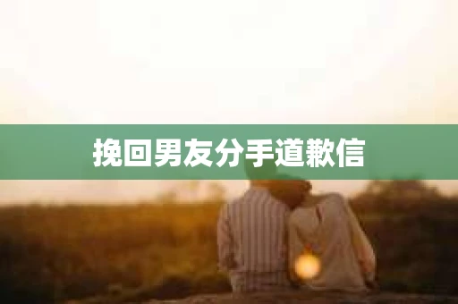 挽回男友分手道歉信