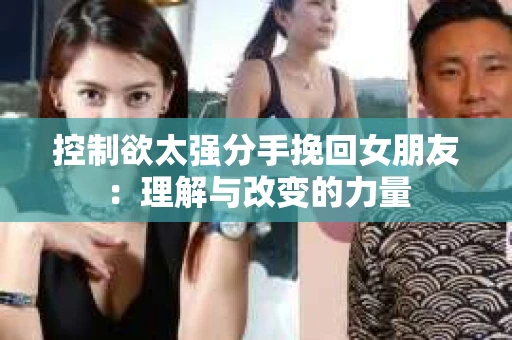 控制欲太强分手挽回女朋友：理解与改变的力量