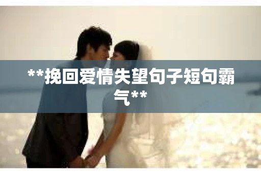 **挽回爱情失望句子短句霸气**