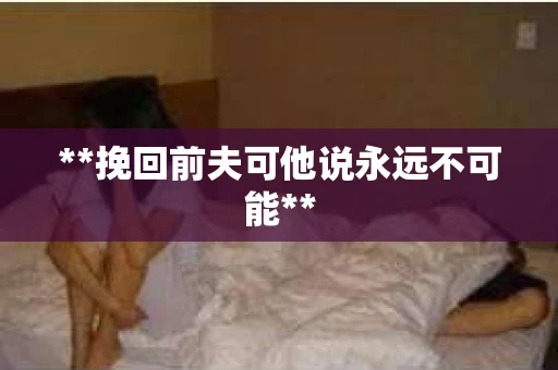**挽回前夫可他说永远不可能**