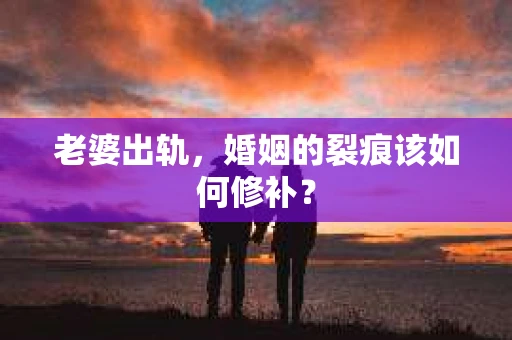 老婆出轨，婚姻的裂痕该如何修补？
