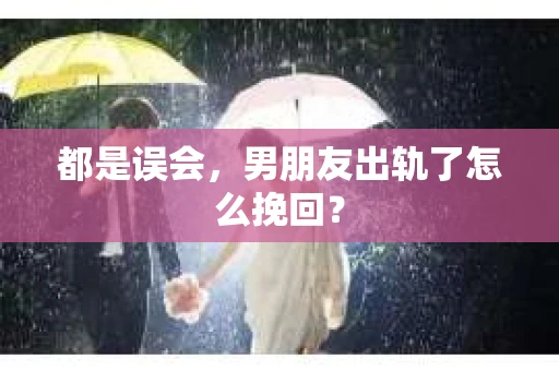 都是误会，男朋友出轨了怎么挽回？