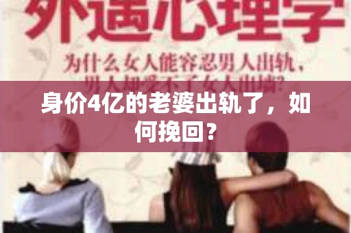 身价4亿的老婆出轨了，如何挽回？