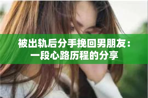 被出轨后分手挽回男朋友：一段心路历程的分享