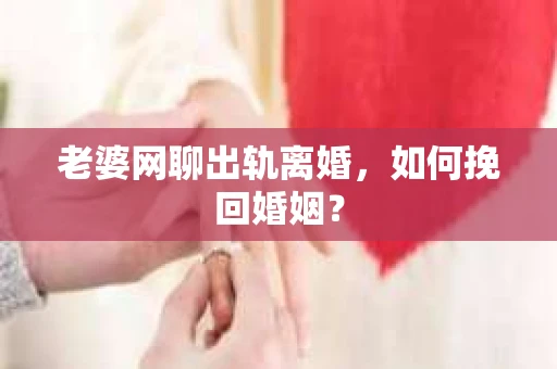 老婆网聊出轨离婚，如何挽回婚姻？