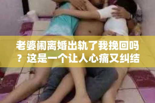 老婆闹离婚出轨了我挽回吗？这是一个让人心痛又纠结的问题。在这个问题上，我想要和大家分享一些我的看法和经验。