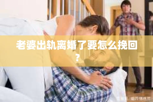 老婆出轨离婚了要怎么挽回？