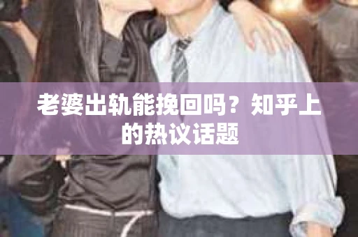 老婆出轨能挽回吗？知乎上的热议话题