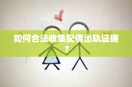 如何合法收集配偶出轨证据？