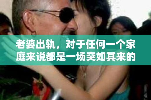 老婆出轨，对于任何一个家庭来说都是一场突如其来的风暴。面对这样的困境，如何挽回婚姻，重拾家庭的和谐，成为了许多人迫切想要了解的问题。今天，我们就来聊聊这个敏感而现实的话题——老婆出轨最好的挽回办法。