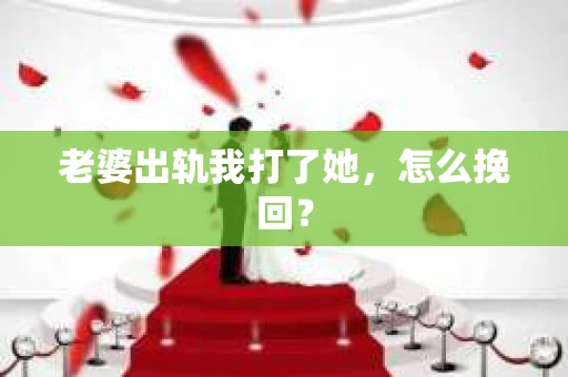 老婆出轨我打了她，怎么挽回？