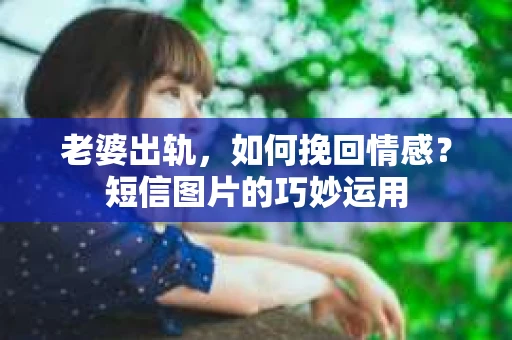老婆出轨,如何挽回情感?短信图片的巧妙运用 老婆出轨,如何挽回情感?短信图片的巧妙运用