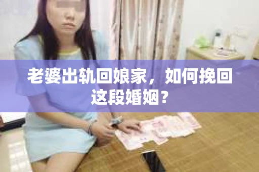 老婆出轨回娘家,如何挽回这段婚姻? 老婆出轨回娘家,如何挽回这段婚姻?