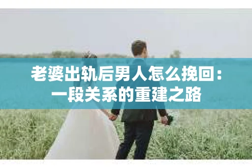 老婆出轨后男人怎么挽回：一段关系的重建之路