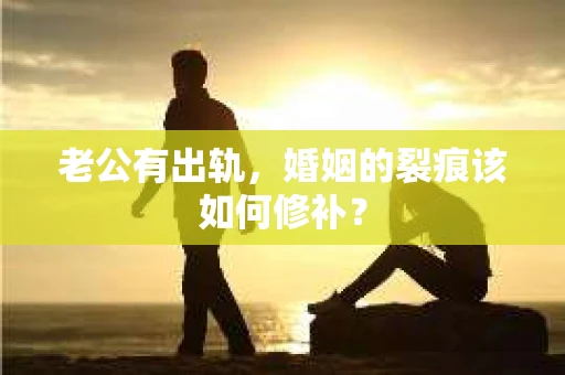 老公有出轨，婚姻的裂痕该如何修补？