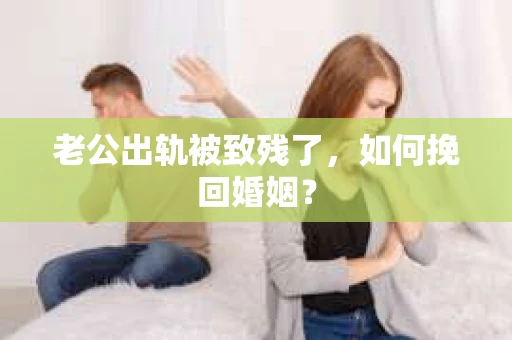 老公出轨被致残了，如何挽回婚姻？