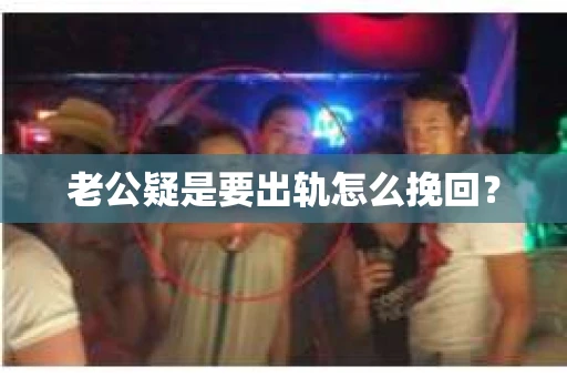 老公疑是要出轨怎么挽回？