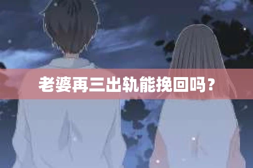 老婆再三出轨能挽回吗？