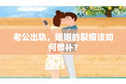 老公出轨，婚姻的裂痕该如何修补？
