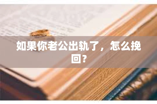 如果你老公出轨了，怎么挽回？