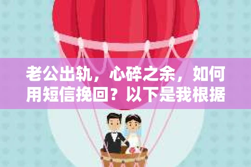 老公出轨，心碎之余，如何用短信挽回？以下是我根据实际情况整理的一些短信内容，希望能给你带来一些启发。
